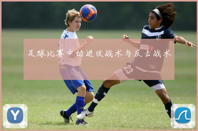 足球比赛中的进攻战术与反击战术
