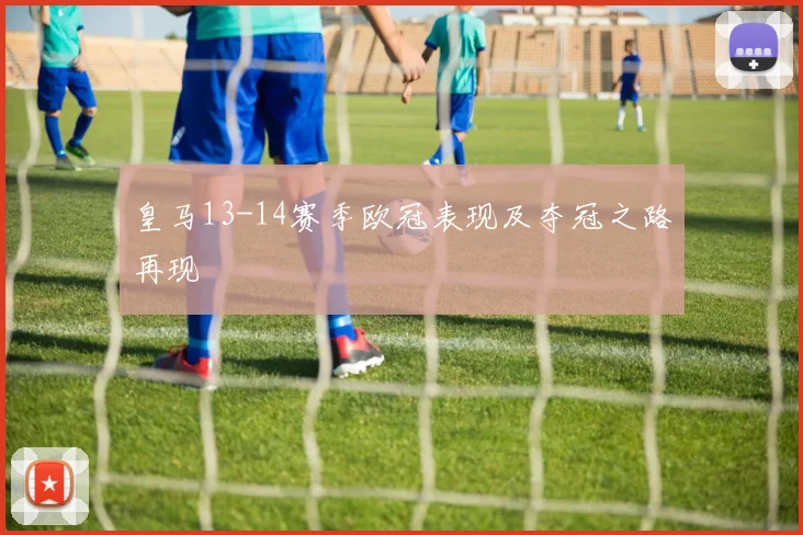 皇马13-14赛季欧冠表现及夺冠之路再现
