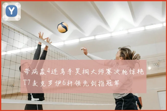 带病轰4连鸟李昊桐大师赛次轮惊艳T7麦克罗伊6杆领先剑指冠军